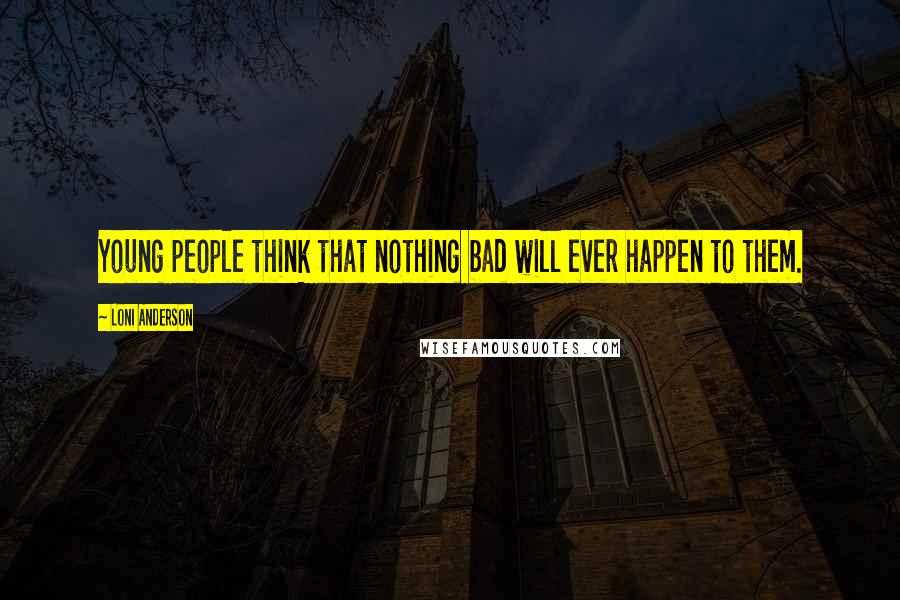 Loni Anderson Quotes: Young people think that nothing bad will ever happen to them.