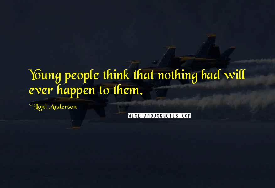 Loni Anderson Quotes: Young people think that nothing bad will ever happen to them.