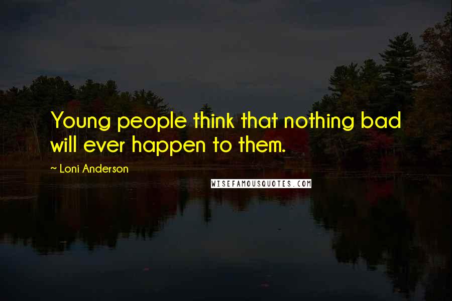 Loni Anderson Quotes: Young people think that nothing bad will ever happen to them.