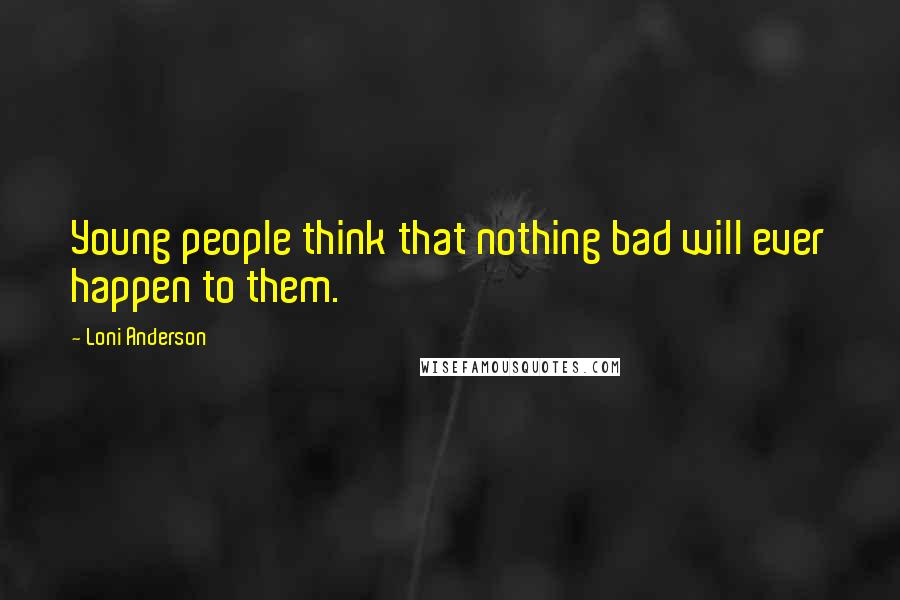 Loni Anderson Quotes: Young people think that nothing bad will ever happen to them.