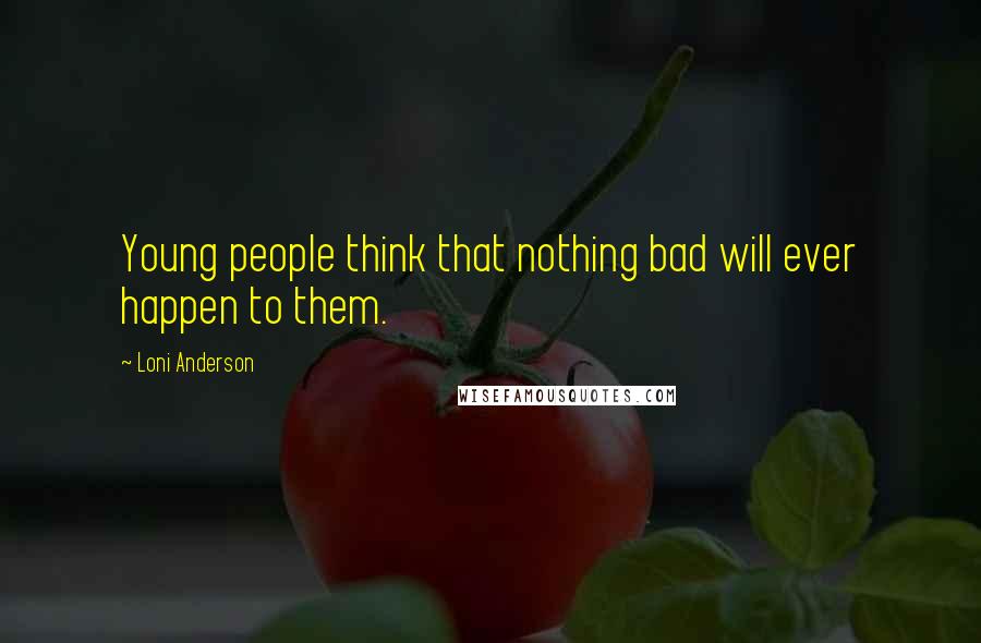 Loni Anderson Quotes: Young people think that nothing bad will ever happen to them.