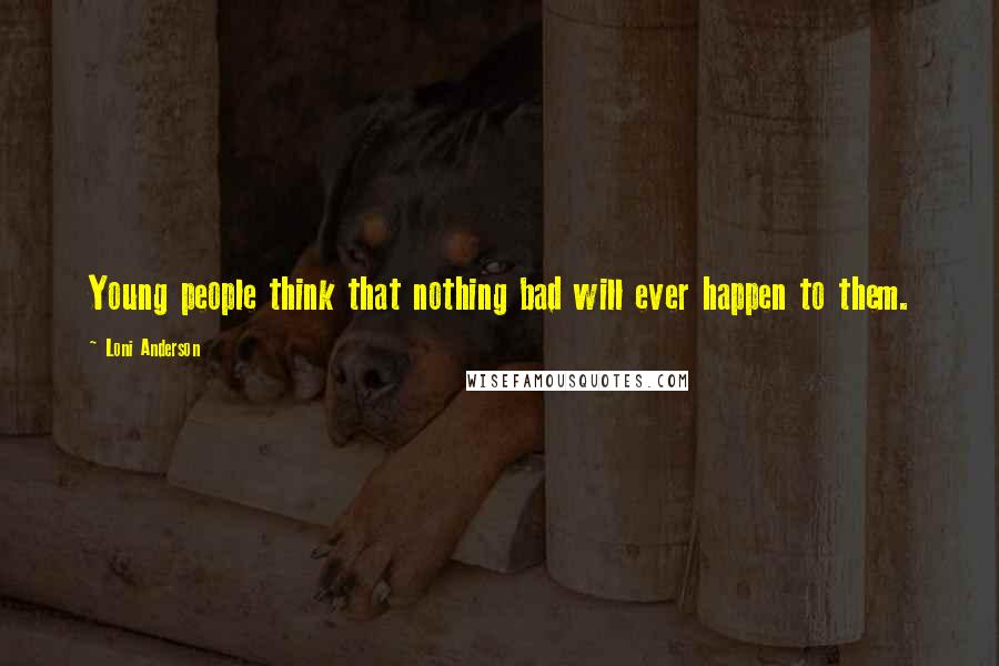 Loni Anderson Quotes: Young people think that nothing bad will ever happen to them.