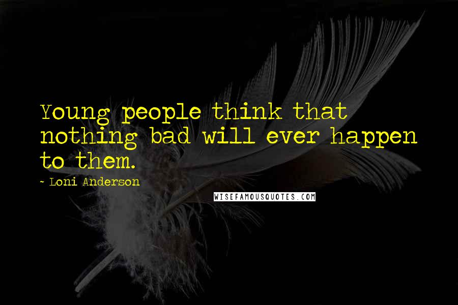 Loni Anderson Quotes: Young people think that nothing bad will ever happen to them.