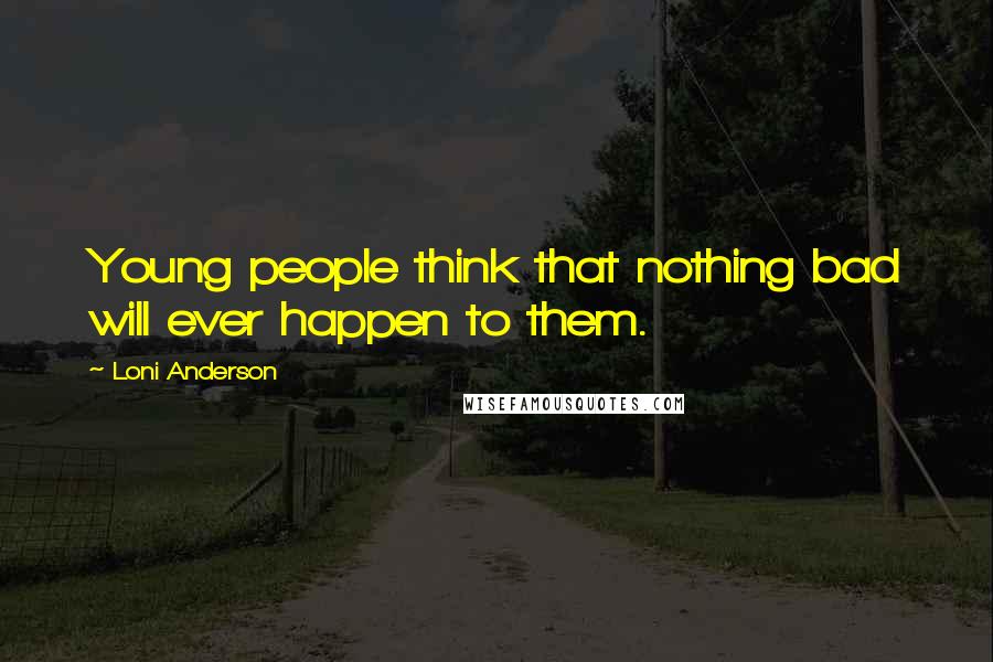 Loni Anderson Quotes: Young people think that nothing bad will ever happen to them.