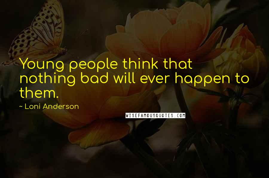 Loni Anderson Quotes: Young people think that nothing bad will ever happen to them.