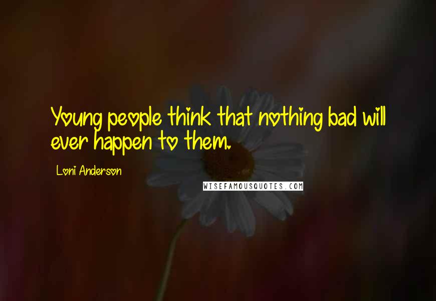 Loni Anderson Quotes: Young people think that nothing bad will ever happen to them.