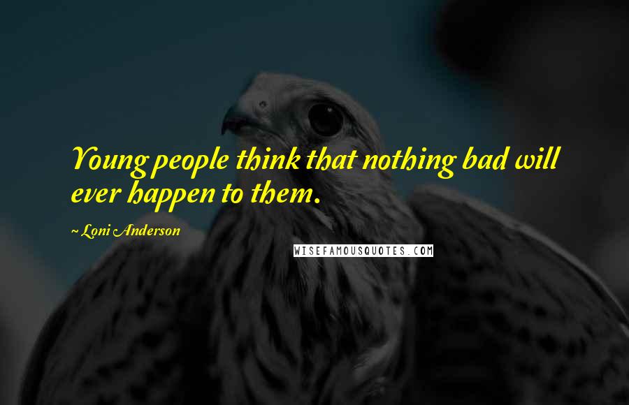 Loni Anderson Quotes: Young people think that nothing bad will ever happen to them.