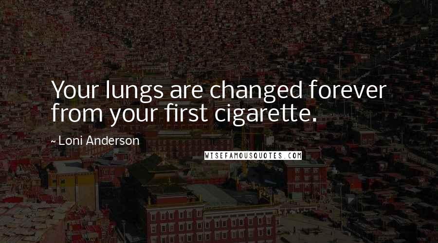 Loni Anderson Quotes: Your lungs are changed forever from your first cigarette.
