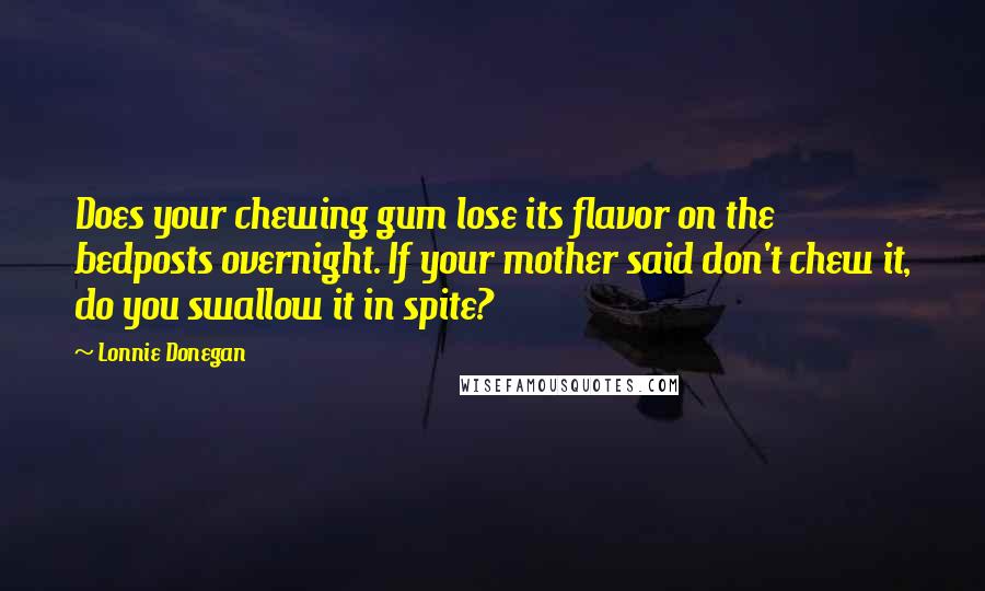 Lonnie Donegan Quotes: Does your chewing gum lose its flavor on the bedposts overnight. If your mother said don't chew it, do you swallow it in spite?