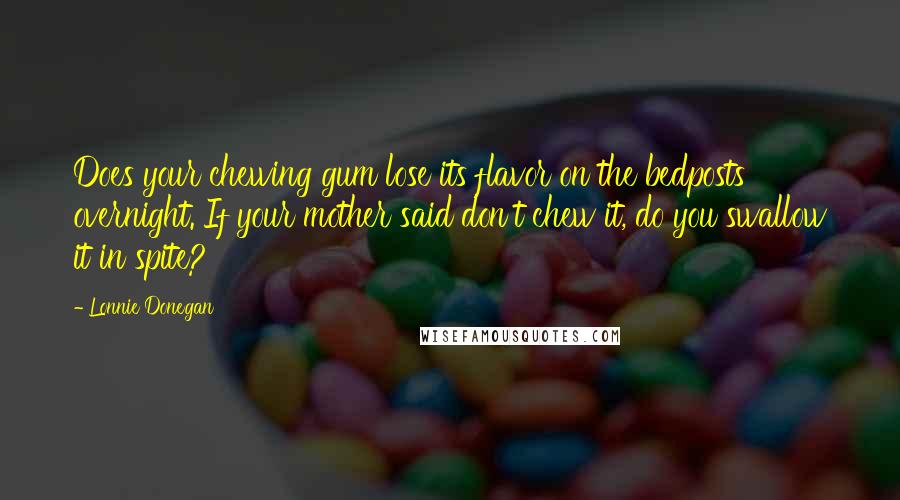 Lonnie Donegan Quotes: Does your chewing gum lose its flavor on the bedposts overnight. If your mother said don't chew it, do you swallow it in spite?