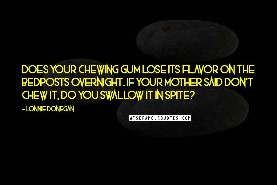 Lonnie Donegan Quotes: Does your chewing gum lose its flavor on the bedposts overnight. If your mother said don't chew it, do you swallow it in spite?