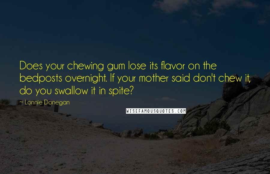 Lonnie Donegan Quotes: Does your chewing gum lose its flavor on the bedposts overnight. If your mother said don't chew it, do you swallow it in spite?