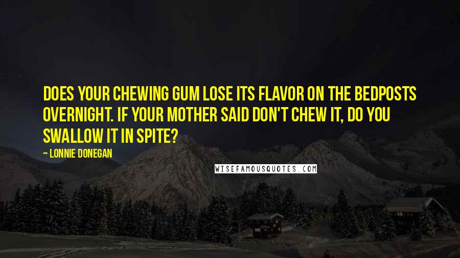 Lonnie Donegan Quotes: Does your chewing gum lose its flavor on the bedposts overnight. If your mother said don't chew it, do you swallow it in spite?