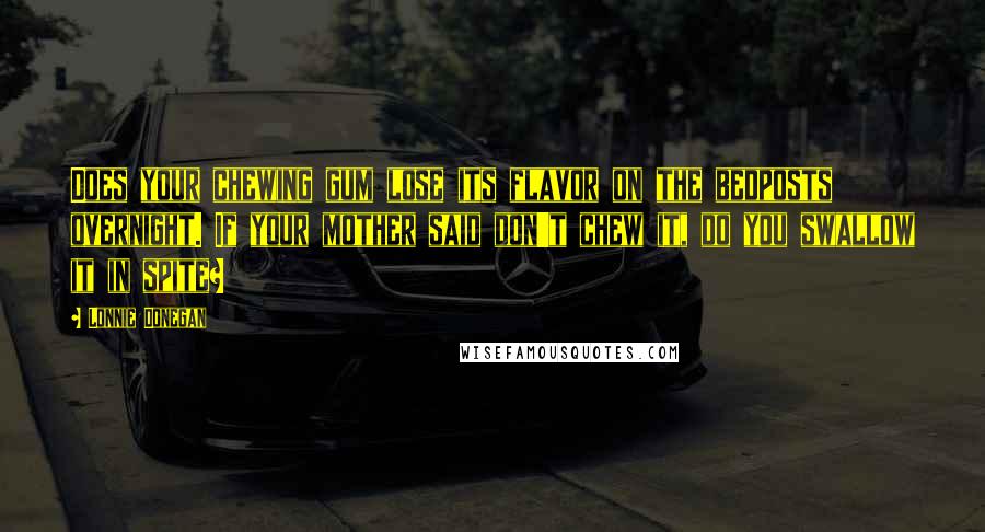 Lonnie Donegan Quotes: Does your chewing gum lose its flavor on the bedposts overnight. If your mother said don't chew it, do you swallow it in spite?