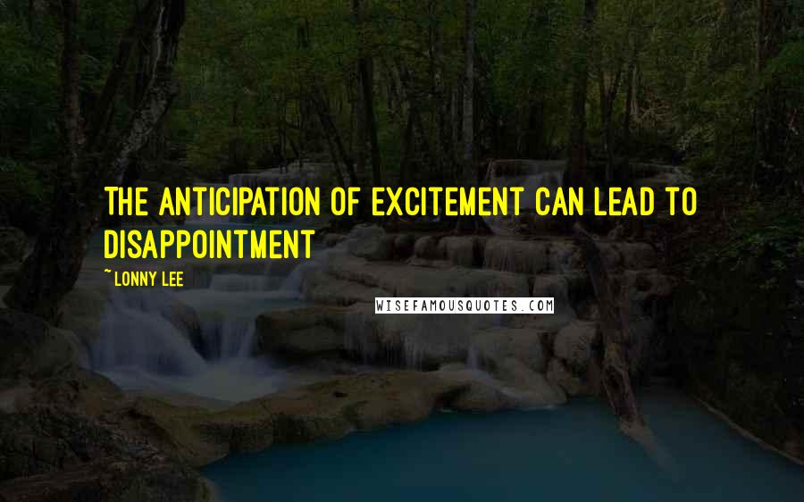 Lonny Lee Quotes: The anticipation of excitement can lead to disappointment