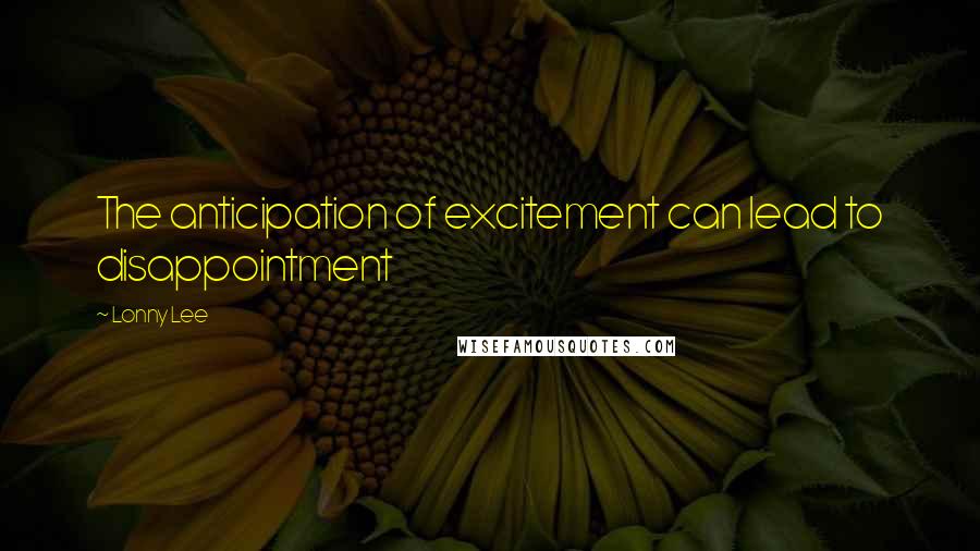 Lonny Lee Quotes: The anticipation of excitement can lead to disappointment