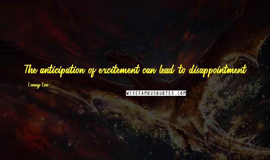 Lonny Lee Quotes: The anticipation of excitement can lead to disappointment