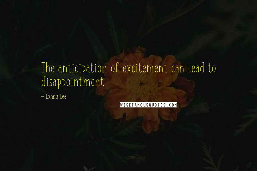 Lonny Lee Quotes: The anticipation of excitement can lead to disappointment