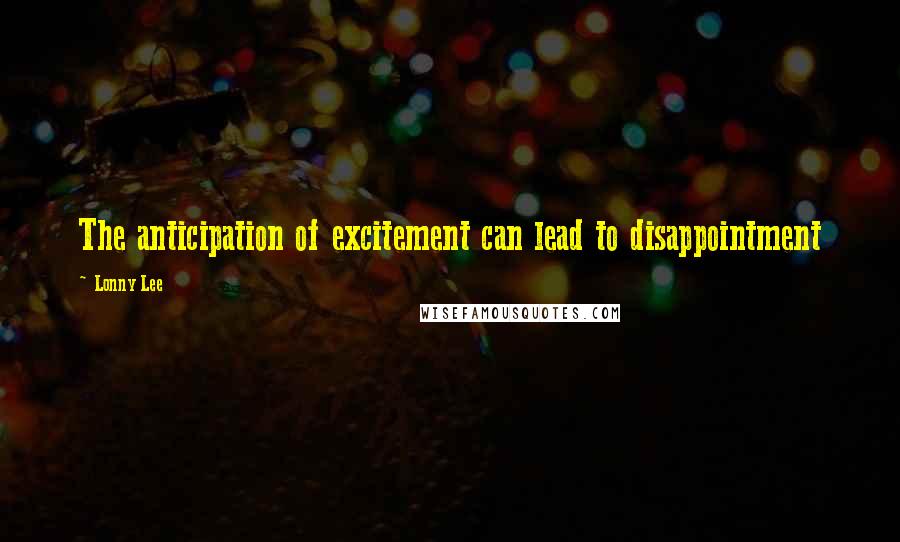 Lonny Lee Quotes: The anticipation of excitement can lead to disappointment