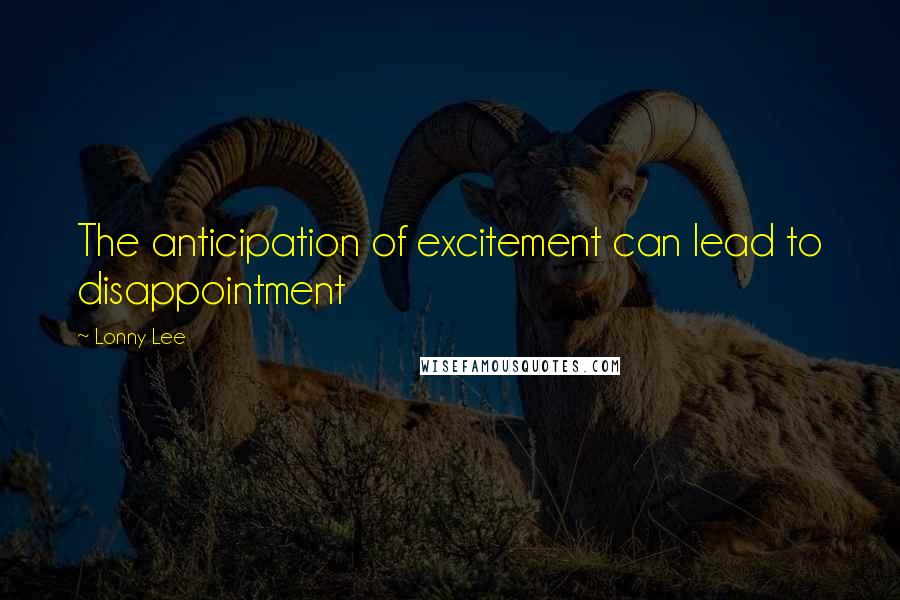 Lonny Lee Quotes: The anticipation of excitement can lead to disappointment