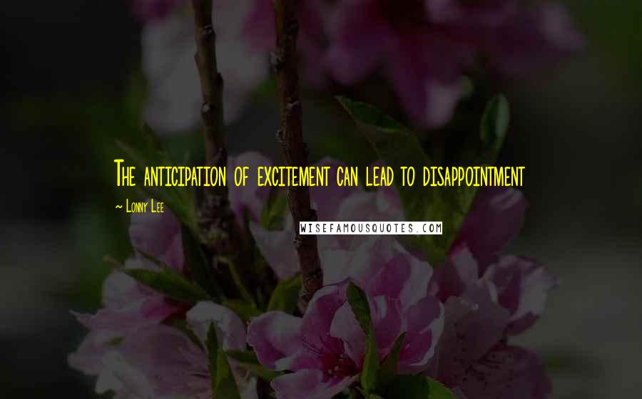 Lonny Lee Quotes: The anticipation of excitement can lead to disappointment