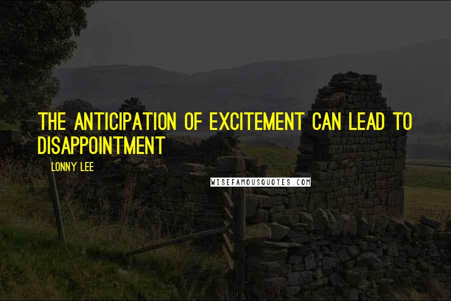 Lonny Lee Quotes: The anticipation of excitement can lead to disappointment