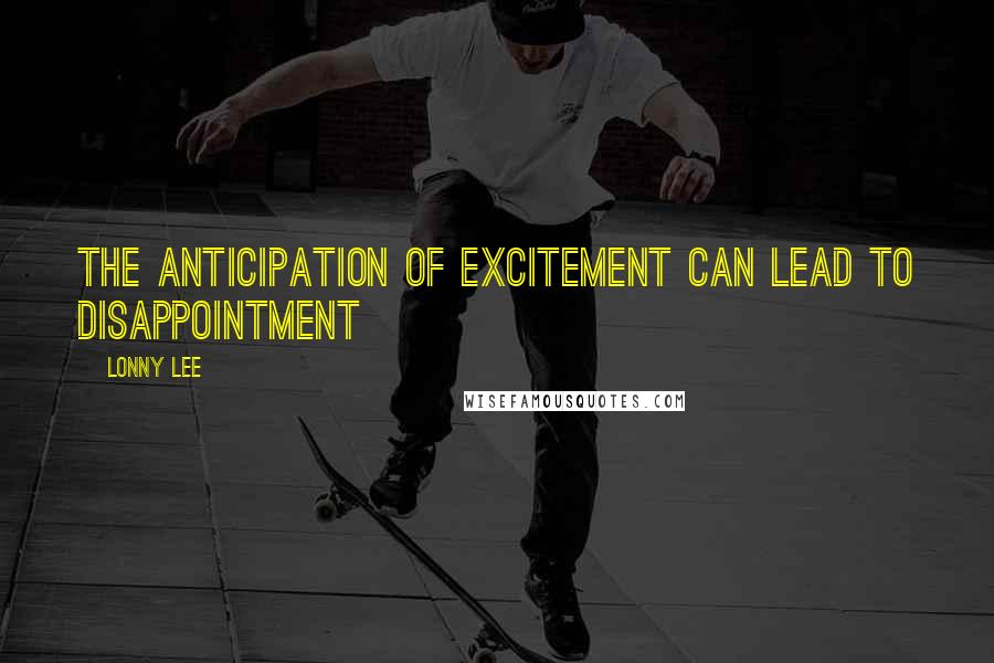 Lonny Lee Quotes: The anticipation of excitement can lead to disappointment