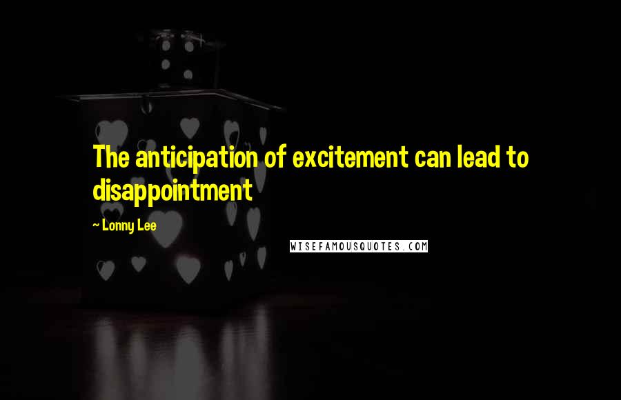 Lonny Lee Quotes: The anticipation of excitement can lead to disappointment