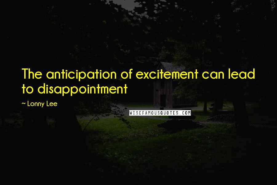 Lonny Lee Quotes: The anticipation of excitement can lead to disappointment