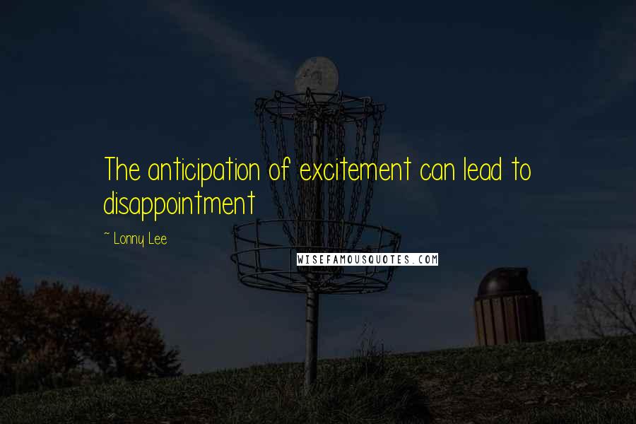 Lonny Lee Quotes: The anticipation of excitement can lead to disappointment