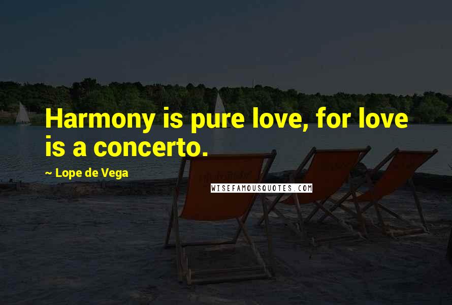 Lope De Vega Quotes: Harmony is pure love, for love is a concerto.