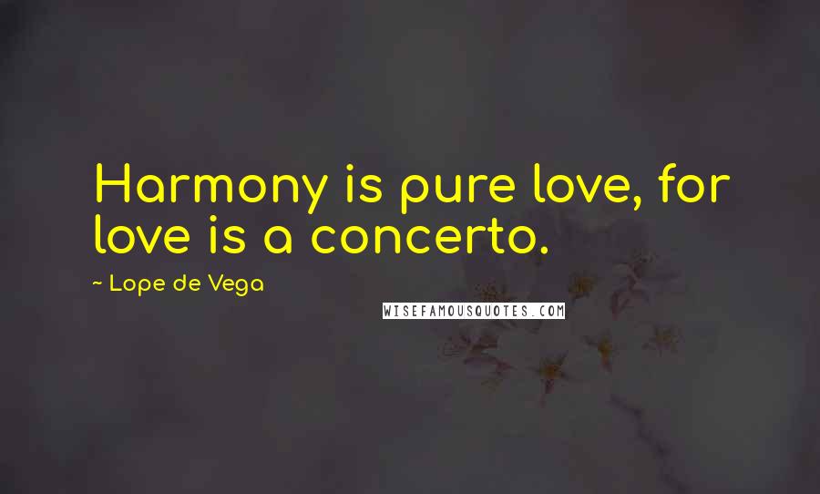 Lope De Vega Quotes: Harmony is pure love, for love is a concerto.