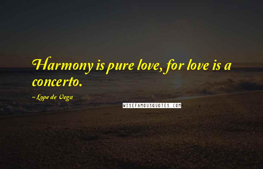 Lope De Vega Quotes: Harmony is pure love, for love is a concerto.
