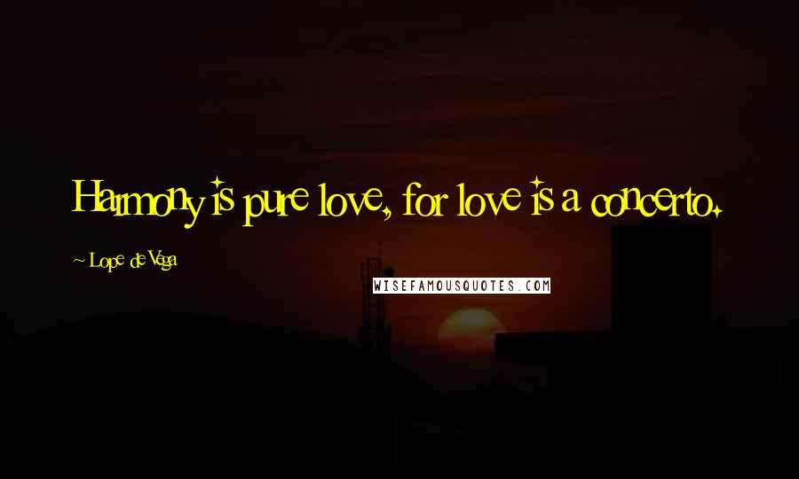 Lope De Vega Quotes: Harmony is pure love, for love is a concerto.