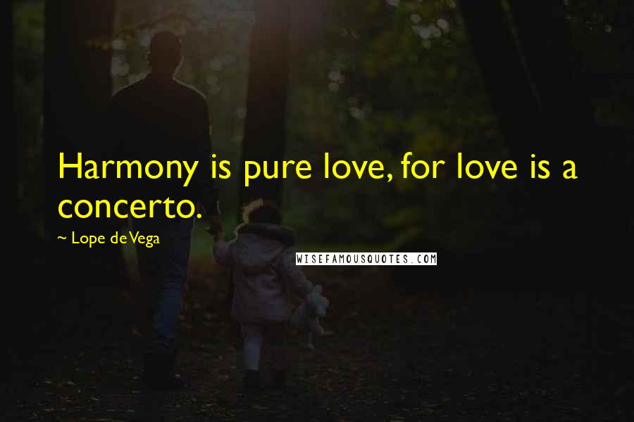 Lope De Vega Quotes: Harmony is pure love, for love is a concerto.