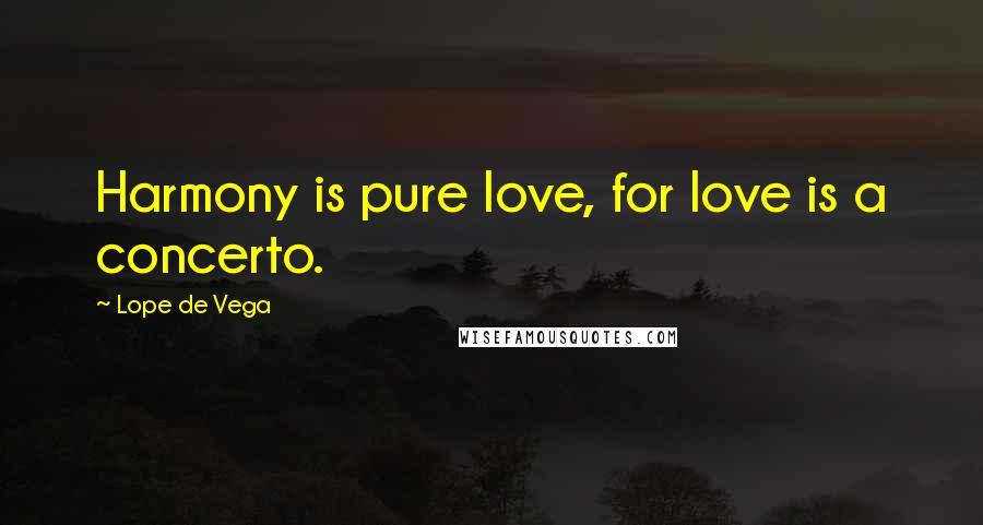 Lope De Vega Quotes: Harmony is pure love, for love is a concerto.