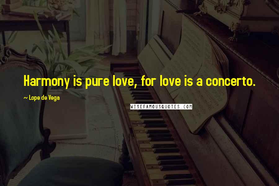Lope De Vega Quotes: Harmony is pure love, for love is a concerto.