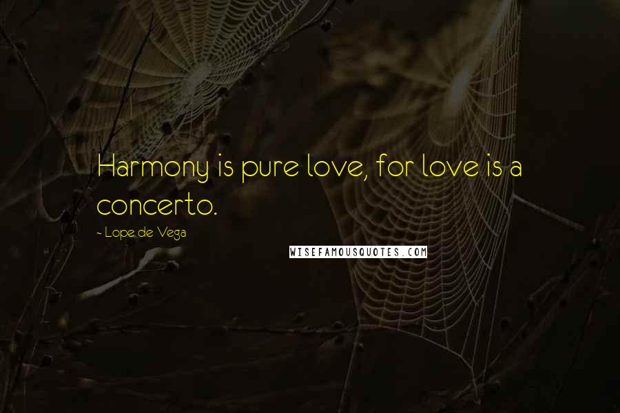 Lope De Vega Quotes: Harmony is pure love, for love is a concerto.