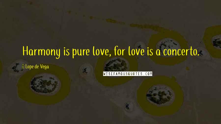 Lope De Vega Quotes: Harmony is pure love, for love is a concerto.