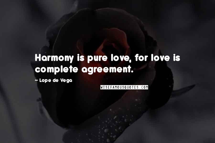 Lope De Vega Quotes: Harmony is pure love, for love is complete agreement.