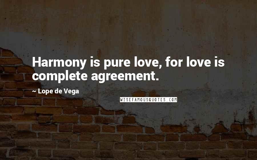 Lope De Vega Quotes: Harmony is pure love, for love is complete agreement.