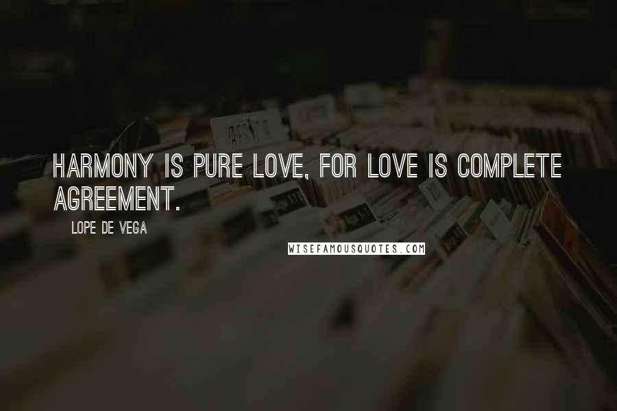 Lope De Vega Quotes: Harmony is pure love, for love is complete agreement.