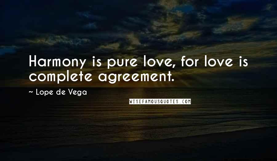 Lope De Vega Quotes: Harmony is pure love, for love is complete agreement.