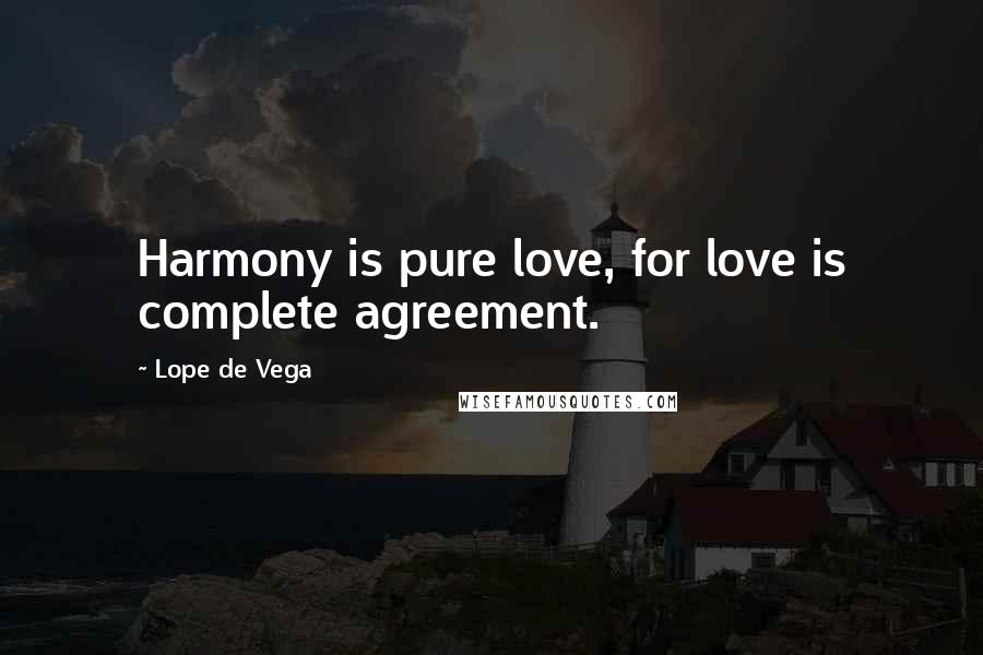 Lope De Vega Quotes: Harmony is pure love, for love is complete agreement.