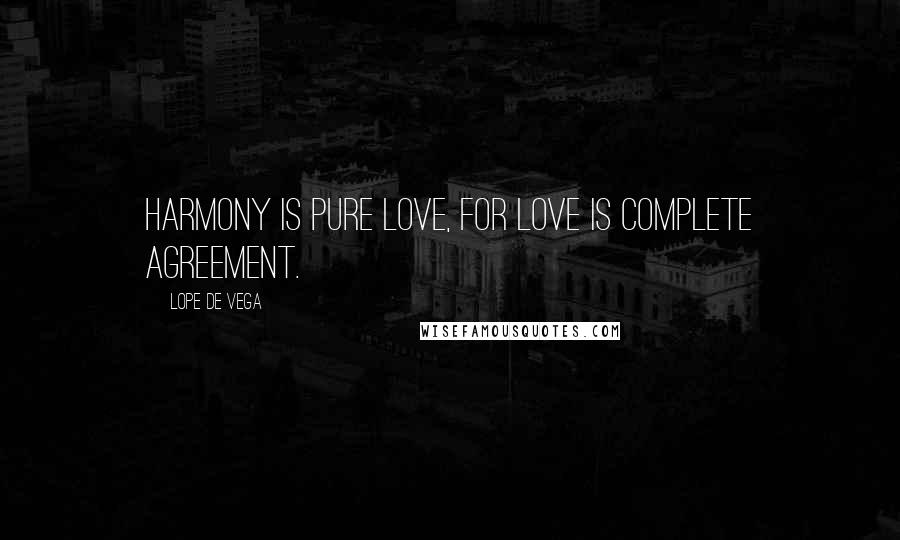 Lope De Vega Quotes: Harmony is pure love, for love is complete agreement.