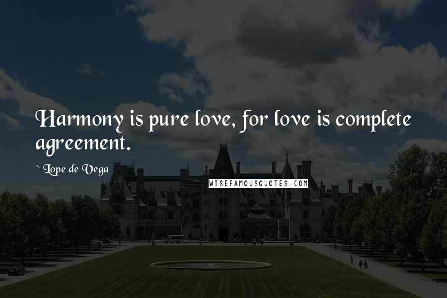 Lope De Vega Quotes: Harmony is pure love, for love is complete agreement.