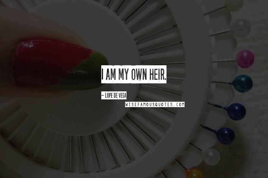 Lope De Vega Quotes: I am my own heir.