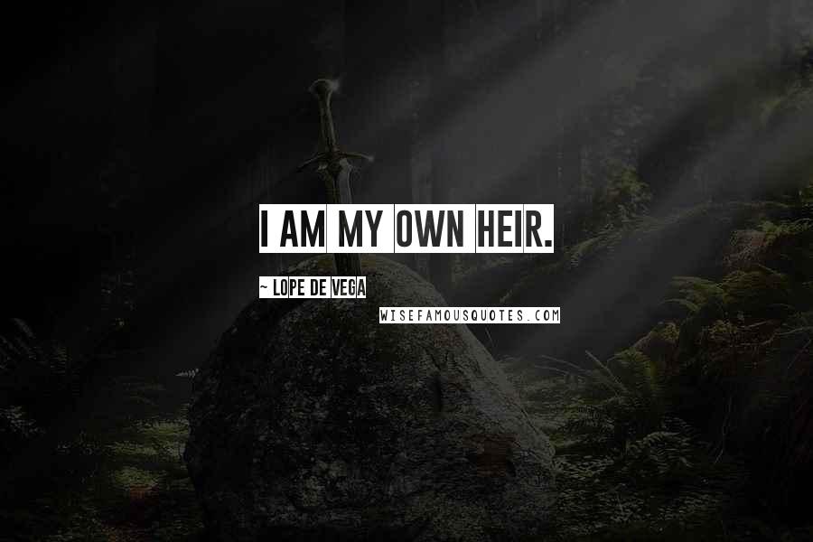 Lope De Vega Quotes: I am my own heir.
