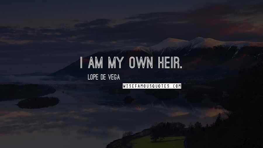 Lope De Vega Quotes: I am my own heir.