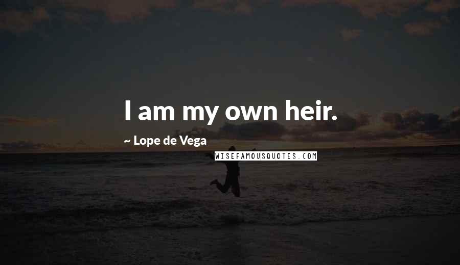 Lope De Vega Quotes: I am my own heir.